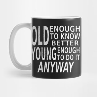 Old Enough to Know Better, Young Enough To Do It Anyway Mug